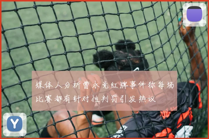 媒体人分析曹永竞红牌事件称每场比赛都有针对性判罚引发热议