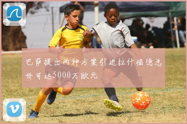 巴萨提出两种方案引进拉什福德总价可达5000万欧元